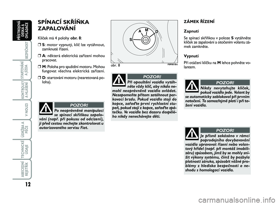 FIAT SCUDO 2013  Návod k použití a údržbě (in Czech) SPÍNACÍ SKŘÍŇKA 
ZAPALOVÁNÍ
Klíček má 4 polohy obr. 8:
❒S: motor vypnutý, klíč lze vytáhnout,
zamknuté řízení. 
❒A: některá elektrická zařízení mohou
pracovat.
❒M: Poloha
