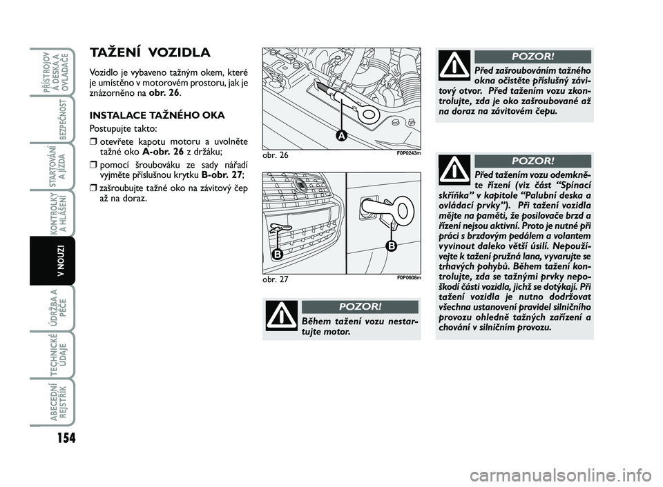 FIAT SCUDO 2013 Návod k použití a údržbě (in Czech) obr. 26
A
F0P0243m
Během tažení vozu nestar-
tujte motor.
POZOR!
Před zašroubováním tažného
okna očistěte příslušný závi-
tový otvor. Před tažením vozu zkon-
trolujte, zda je oko FIAT SCUDO 2013 Návod k použití a údržbě (in Czech) obr. 26
A
F0P0243m
Během tažení vozu nestar-
tujte motor.
POZOR!
Před zašroubováním tažného
okna očistěte příslušný závi-
tový otvor. Před tažením vozu zkon-
trolujte, zda je oko
