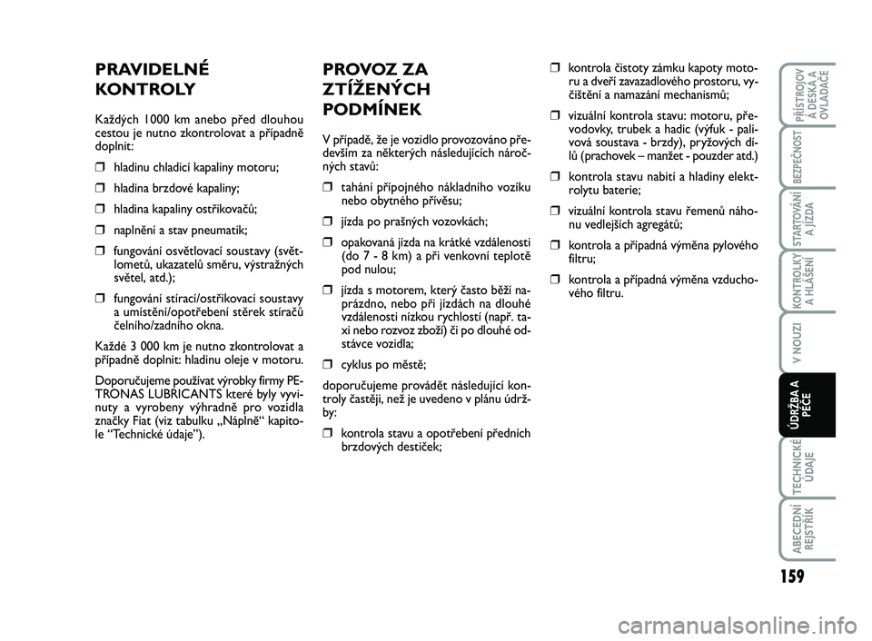 FIAT SCUDO 2013 Návod k použití a údržbě (in Czech) PROVOZ ZA
ZTÍŽENÝCH
PODMÍNEK
V případě, že je vozidlo provozováno pře-
devším za některých následujících nároč-
ných stavů:
❒tahání přípojného nákladního vozíku
nebo oby FIAT SCUDO 2013 Návod k použití a údržbě (in Czech) PROVOZ ZA
ZTÍŽENÝCH
PODMÍNEK
V případě, že je vozidlo provozováno pře-
devším za některých následujících nároč-
ných stavů:
❒tahání přípojného nákladního vozíku
nebo oby