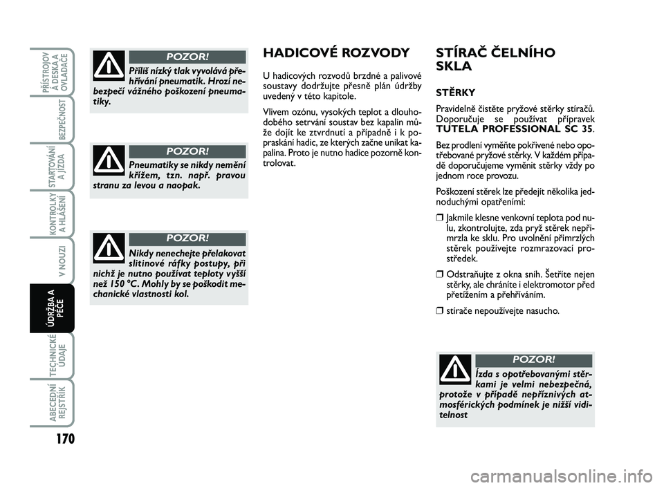 FIAT SCUDO 2013 Návod k použití a údržbě (in Czech) STÍRAČ ČELNÍHO
SKLA
STĚRKY
Pravidelně čistěte pryžové stěrky stíračů.
Doporučuje se používat přípravek
TUTELA PROFESSIONAL SC 35.
Bez prodlení vyměňte pokřivené nebo opo-
tře FIAT SCUDO 2013 Návod k použití a údržbě (in Czech) STÍRAČ ČELNÍHO
SKLA
STĚRKY
Pravidelně čistěte pryžové stěrky stíračů.
Doporučuje se používat přípravek
TUTELA PROFESSIONAL SC 35.
Bez prodlení vyměňte pokřivené nebo opo-
tře