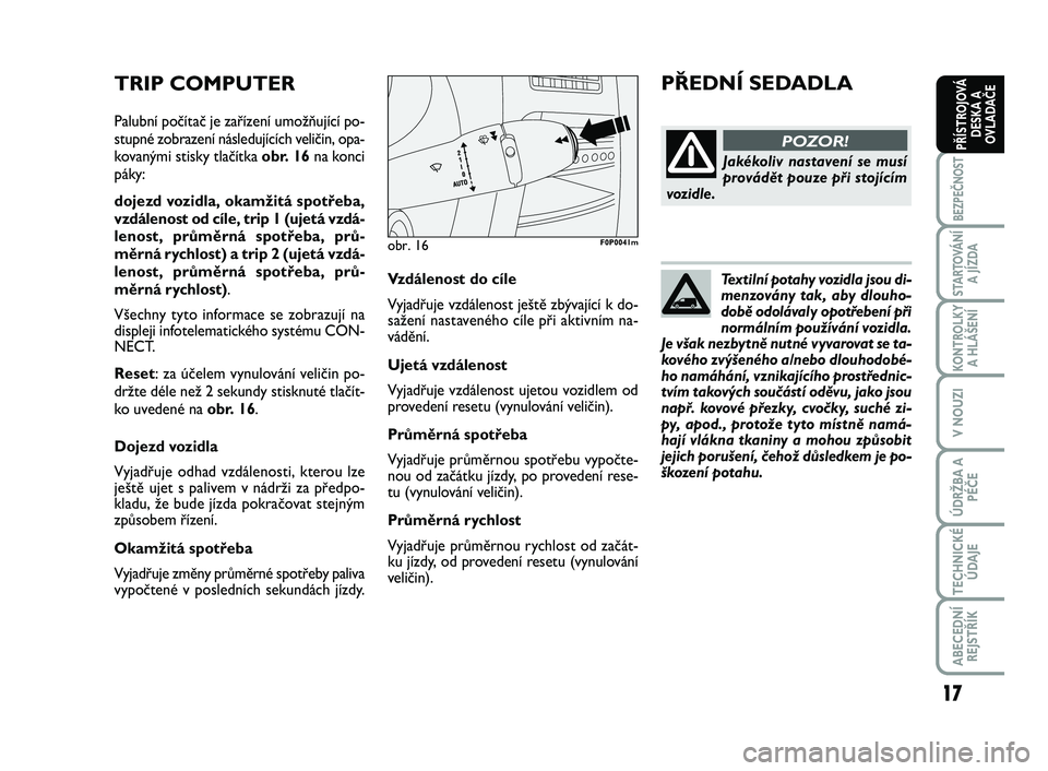 FIAT SCUDO 2013 Návod k použití a údržbě (in Czech) Textilní potahy vozidla jsou di-
menzovány tak, aby dlouho-
době odolávaly opotřebení při
normálním používání vozidla.
Je však nezbytně nutné vyvarovat se ta-
kového zvýšeného a/ne FIAT SCUDO 2013 Návod k použití a údržbě (in Czech) Textilní potahy vozidla jsou di-
menzovány tak, aby dlouho-
době odolávaly opotřebení při
normálním používání vozidla.
Je však nezbytně nutné vyvarovat se ta-
kového zvýšeného a/ne