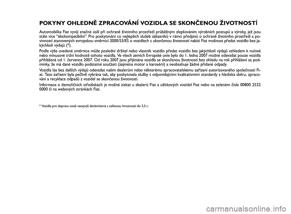 FIAT SCUDO 2013 Návod k použití a údržbě (in Czech) Pagine_ITA.indd 118-05-2005 11:53:40
POKYNY OHLEDNĚ ZPRACOVÁNÍ VOZIDLA SE SKONČENOU ŽIVOTNOSTĺ
Automobilka Fiat vyvíjí značné úsilí při ochraně životního prostředí průběžným zlep FIAT SCUDO 2013 Návod k použití a údržbě (in Czech) Pagine_ITA.indd 118-05-2005 11:53:40
POKYNY OHLEDNĚ ZPRACOVÁNÍ VOZIDLA SE SKONČENOU ŽIVOTNOSTĺ
Automobilka Fiat vyvíjí značné úsilí při ochraně životního prostředí průběžným zlep
