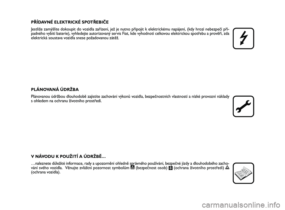 FIAT SCUDO 2013  Návod k použití a údržbě (in Czech) PŘÍDAVNÉ ELEKTRICKÉ SPOTŘEBIČE
Jestliže zamýšlíte dokoupit do vozidla zařízení, jež je nutno připojit k elektrickému napájení, (kdy hrozí nebezpečí pří-
padného vybití baterie