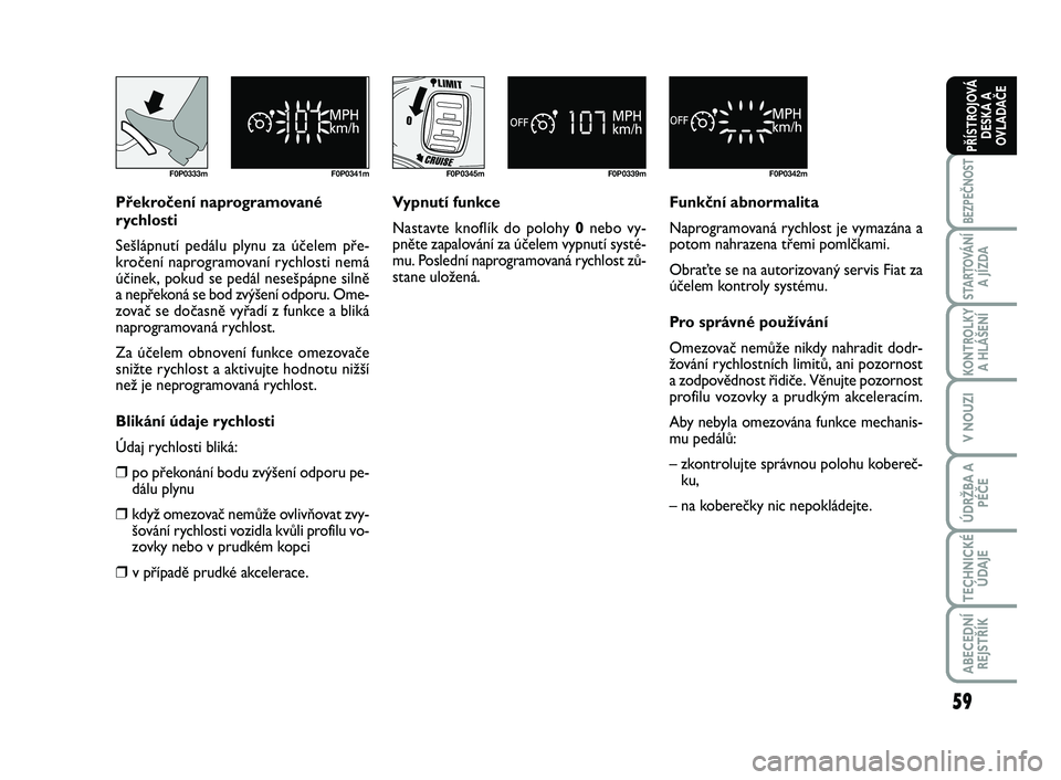 FIAT SCUDO 2013  Návod k použití a údržbě (in Czech) 59
BEZPEČNOST
STARTOVÁNÍ
A JÍZDA
KONTROLKY
A HLÁŠENÍ
V NOUZI
ÚDRŽBA A
PÉČE
TECHNICKÉ
ÚDAJE
ABECEDNÍ
REJSTŘÍK
PŘÍSTROJOVÁ
DESKA A
OVLADAČE
F0P0333m F0P0341m
Překročení naprogramo