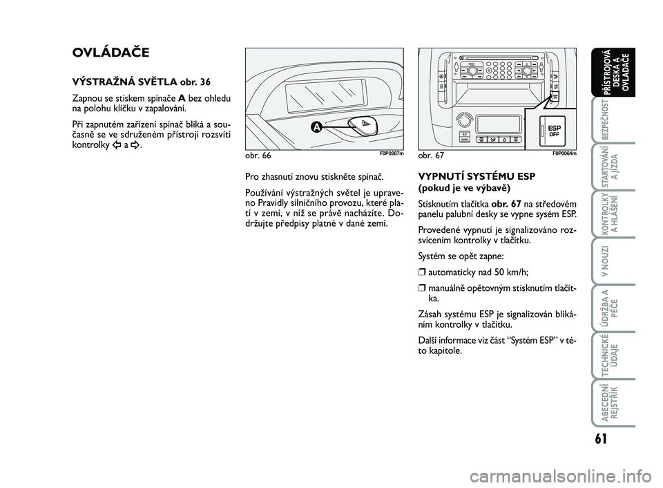 FIAT SCUDO 2013  Návod k použití a údržbě (in Czech) 61
BEZPEČNOST
STARTOVÁNÍ
A JÍZDA
KONTROLKY
A HLÁŠENÍ
V NOUZI
ÚDRŽBA A
PÉČE
TECHNICKÉ
ÚDAJE
ABECEDNÍ
REJSTŘÍK
PŘÍSTROJOVÁ
DESKA A
OVLADAČE
obr. 66F0P0287m
OVLÁDAČE
VÝSTRAŽNÁ SV