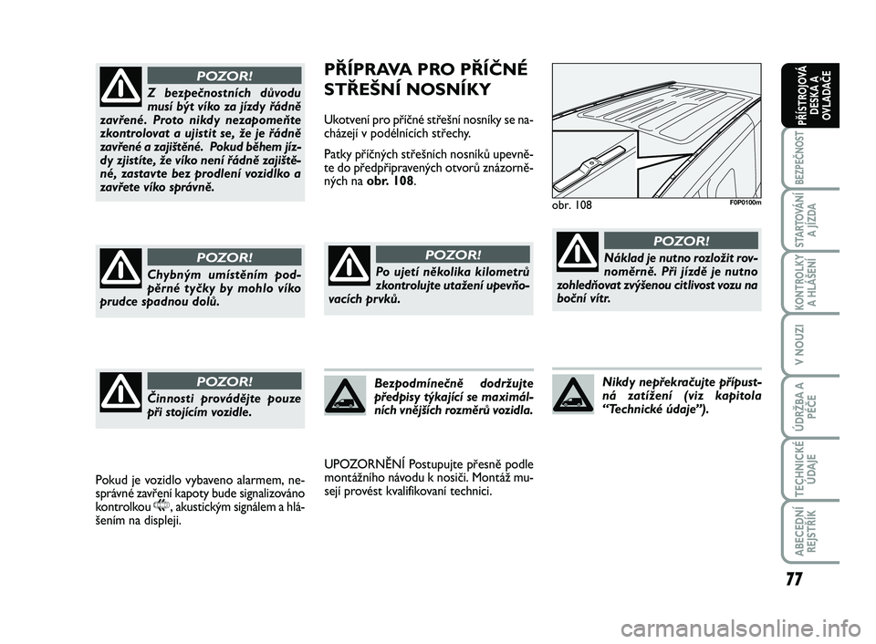 FIAT SCUDO 2013  Návod k použití a údržbě (in Czech) 77
BEZPEČNOST
STARTOVÁNÍ
A JÍZDA
KONTROLKY
A HLÁŠENÍ
V NOUZI
ÚDRŽBA A
PÉČE
TECHNICKÉ
ÚDAJE
ABECEDNÍ
REJSTŘÍK
PŘÍSTROJOVÁ
DESKA A
OVLADAČE
PŘÍPRAVA PRO PŘÍČNÉ
STŘEŠNÍ NOSN�