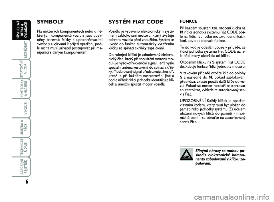 FIAT SCUDO 2013  Návod k použití a údržbě (in Czech) SYMBOLY
Na některých komponentech nebo u ně-
kterých komponentů vozidla jsou upev-
něny barevné štítky s upozorňovacími
symboly a výzvami k přijetí opatření, pod-
le nichž musí uživ