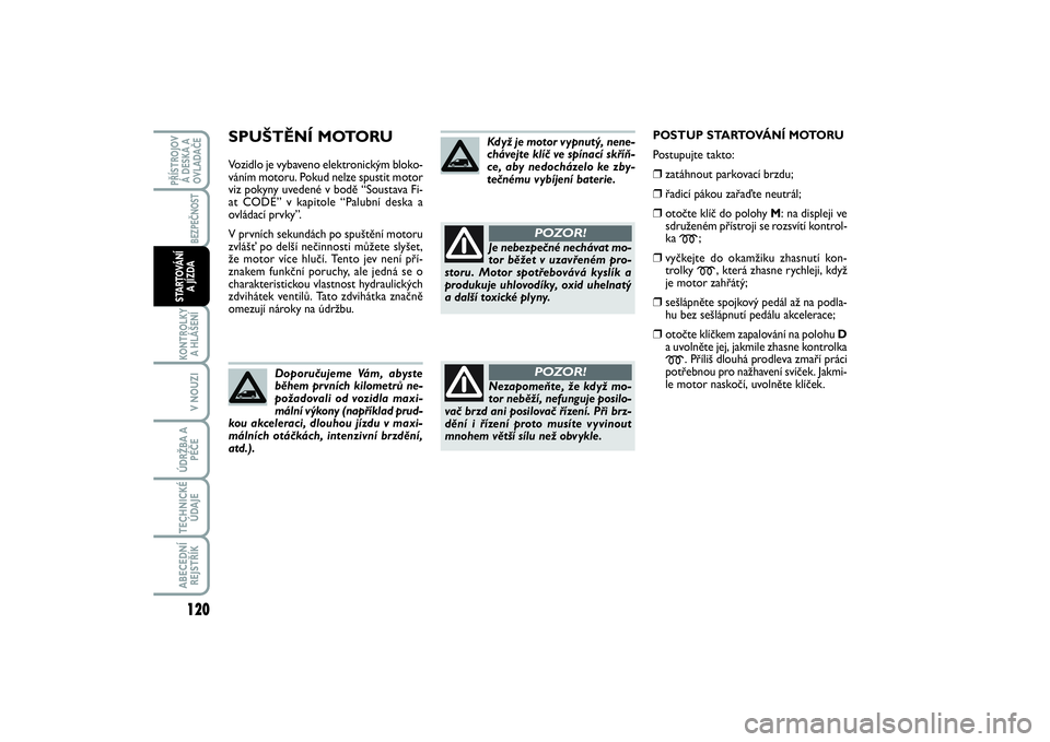 FIAT SCUDO 2014  Návod k použití a údržbě (in Czech) SPUŠTĚNÍ MOTORUVozidlo je vybaveno elektronickým bloko-
váním motoru. Pokud nelze spustit motor
viz pokyny uvedené v bodě “Soustava Fi-
at CODE” v kapitole “Palubní deska a
ovládací p
