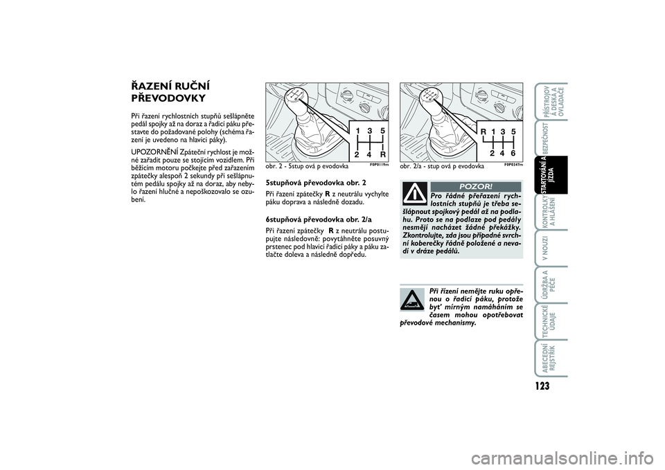 FIAT SCUDO 2014 Návod k použití a údržbě (in Czech) ŘAZENÍ RUČNÍ
PŘEVODOVKYPři řazení rychlostních stupňů sešlápněte
pedál spojky až na doraz a řadicí páku pře-
stavte do požadované polohy (schéma řa-
zení je uvedeno na hlavici FIAT SCUDO 2014 Návod k použití a údržbě (in Czech) ŘAZENÍ RUČNÍ
PŘEVODOVKYPři řazení rychlostních stupňů sešlápněte
pedál spojky až na doraz a řadicí páku pře-
stavte do požadované polohy (schéma řa-
zení je uvedeno na hlavici