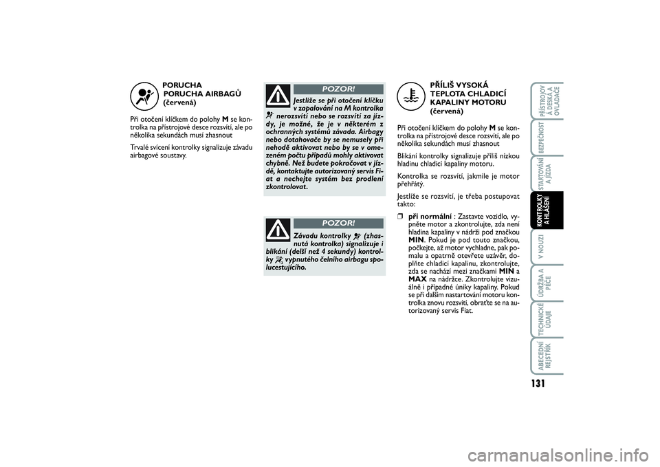 FIAT SCUDO 2014 Návod k použití a údržbě (in Czech) PORUCHA
PORUCHA AIRBAGŮ
(červená)
Při otočení klíčkem do polohy Mse kon-
trolka na přístrojové desce rozsvítí, ale po
několika sekundách musí zhasnout
Trvalé svícení kontrolky sig FIAT SCUDO 2014 Návod k použití a údržbě (in Czech) PORUCHA
PORUCHA AIRBAGŮ
(červená)
Při otočení klíčkem do polohy Mse kon-
trolka na přístrojové desce rozsvítí, ale po
několika sekundách musí zhasnout
Trvalé svícení kontrolky sig