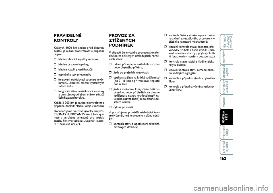 FIAT SCUDO 2014 Návod k použití a údržbě (in Czech) PROVOZ ZA
ZTÍŽENÝCH
PODMÍNEKV případě, že je vozidlo provozováno pře-
devším za některých následujících nároč-
ných stavů:❒
tahání přípojného nákladního vozíku
nebo obyt FIAT SCUDO 2014 Návod k použití a údržbě (in Czech) PROVOZ ZA
ZTÍŽENÝCH
PODMÍNEKV případě, že je vozidlo provozováno pře-
devším za některých následujících nároč-
ných stavů:❒
tahání přípojného nákladního vozíku
nebo obyt