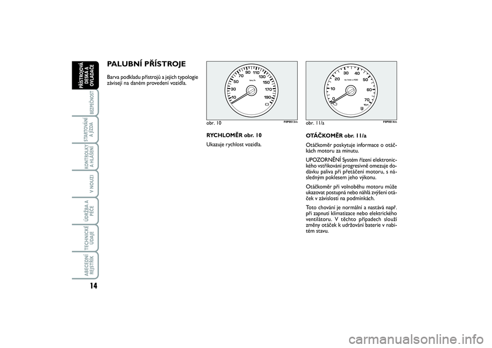FIAT SCUDO 2014  Návod k použití a údržbě (in Czech) PALUBNÍ PŘÍSTROJE Barva podkladu přístrojů a jejich typologie
závisejí na daném provedení vozidla.
OTÁČKOMĚR obr. 11/a
Otáčkoměr poskytuje informace o otáč-
kách motoru za minutu.
U