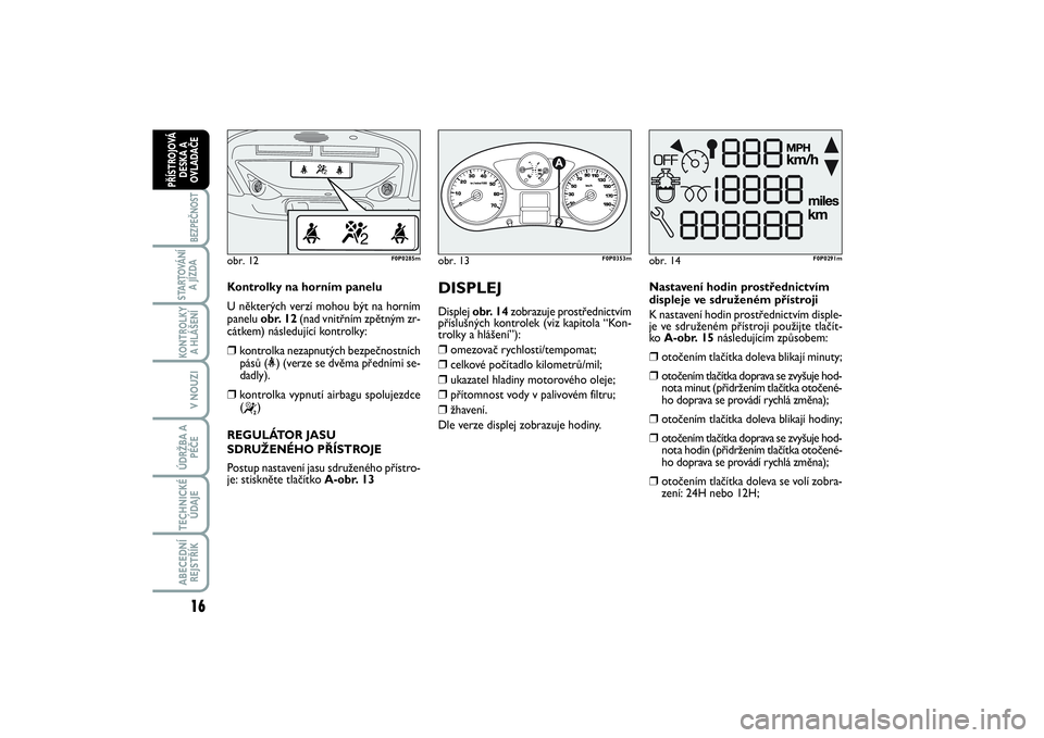 FIAT SCUDO 2014  Návod k použití a údržbě (in Czech) 16BEZPEČNOST
STARTOVÁNÍ
A JÍZDAKONTROLKY
A HLÁŠENÍV NOUZIÚDRŽBA A
PÉČETECHNICKÉ
ÚDAJEABECEDNÍ
REJSTŘÍKPŘÍSTROJOVÁ
DESKA A
OVLADAČE
Kontrolky na horním panelu
U některých verzí 