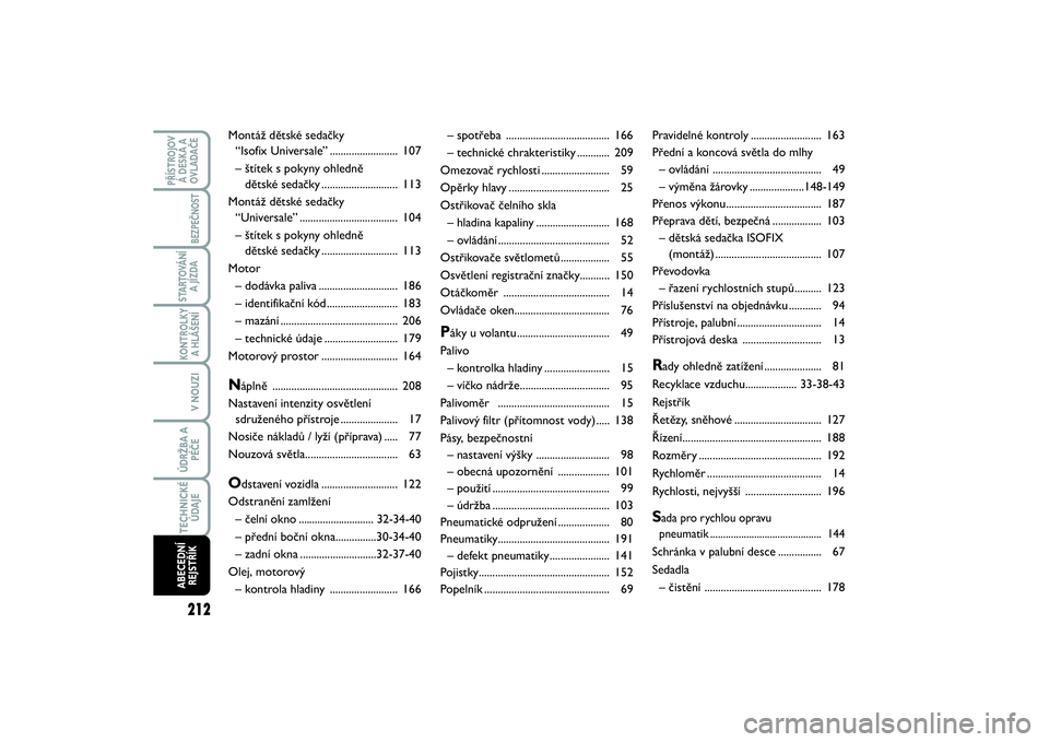 FIAT SCUDO 2014  Návod k použití a údržbě (in Czech) 212KONTROLKY
A HLÁŠENÍ
PŘÍSTROJOV
Á DESKA A
OVLADAČE
BEZPEČNOST
STARTOVÁNÍ
A JÍZDA
V NOUZIÚDRŽBA A
PÉČETECHNICKÉ
ÚDAJEABECEDNÍ
REJSTŘÍK
– spotřeba ..............................