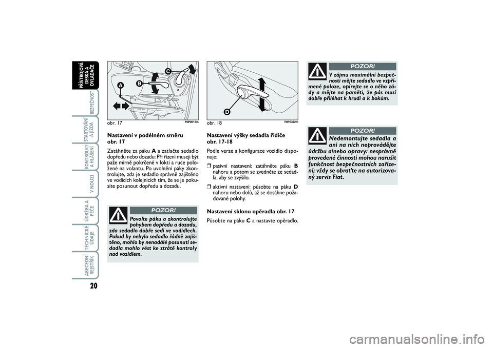 FIAT SCUDO 2014  Návod k použití a údržbě (in Czech) 20BEZPEČNOST
STARTOVÁNÍ
A JÍZDAKONTROLKY
A HLÁŠENÍV NOUZIÚDRŽBA A
PÉČETECHNICKÉ
ÚDAJEABECEDNÍ
REJSTŘÍKPŘÍSTROJOVÁ
DESKA A
OVLADAČE
Nastavení v podélném směru 
obr. 17
Zatáhně