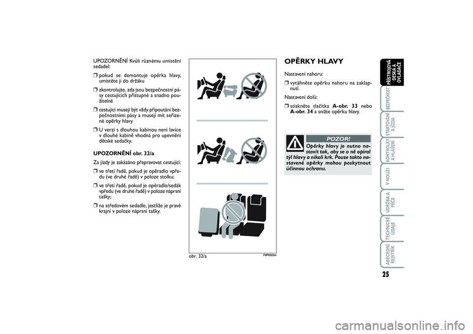 FIAT SCUDO 2014  Návod k použití a údržbě (in Czech) 25
BEZPEČNOSTSTARTOVÁNÍ
A JÍZDAKONTROLKY
A HLÁŠENÍV NOUZIÚDRŽBA A
PÉČETECHNICKÉ
ÚDAJEABECEDNÍ
REJSTŘÍKPŘÍSTROJOVÁ
DESKA A
OVLADAČE
OPĚRKY HLAVYNastavení nahoru:❒
vytáhněte op