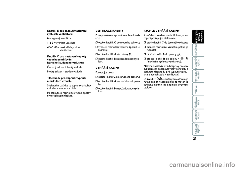 FIAT SCUDO 2014  Návod k použití a údržbě (in Czech) 31
BEZPEČNOSTSTARTOVÁNÍ
A JÍZDAKONTROLKY
A HLÁŠENÍV NOUZIÚDRŽBA A
PÉČETECHNICKÉ
ÚDAJEABECEDNÍ
REJSTŘÍKPŘÍSTROJOVÁ
DESKA A
OVLADAČE
Knoflík B pro zapnutí/nastavení
rychlosti vent