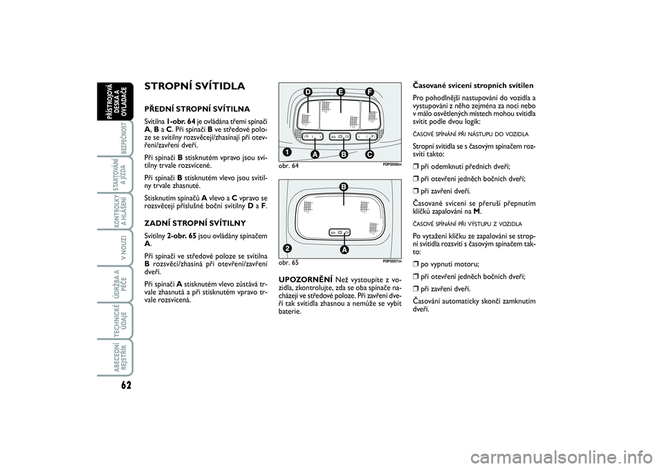 FIAT SCUDO 2014  Návod k použití a údržbě (in Czech) 62BEZPEČNOST
STARTOVÁNÍ
A JÍZDAKONTROLKY
A HLÁŠENÍV NOUZIÚDRŽBA A
PÉČETECHNICKÉ
ÚDAJEABECEDNÍ
REJSTŘÍKPŘÍSTROJOVÁ
DESKA A
OVLADAČE
STROPNÍ SVÍTIDLAPŘEDNÍ STROPNÍ SVÍTILNA
Sv�