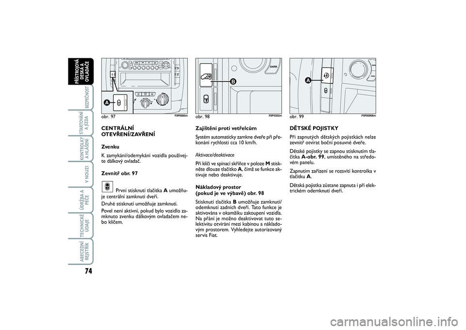 FIAT SCUDO 2014  Návod k použití a údržbě (in Czech) 74BEZPEČNOST
STARTOVÁNÍ
A JÍZDAKONTROLKY
A HLÁŠENÍV NOUZIÚDRŽBA A
PÉČETECHNICKÉ
ÚDAJEABECEDNÍ
REJSTŘÍKPŘÍSTROJOVÁ
DESKA A
OVLADAČE
obr. 99
F0P00906m
DĚTSKÉ POJISTKY
Při zapnutý
