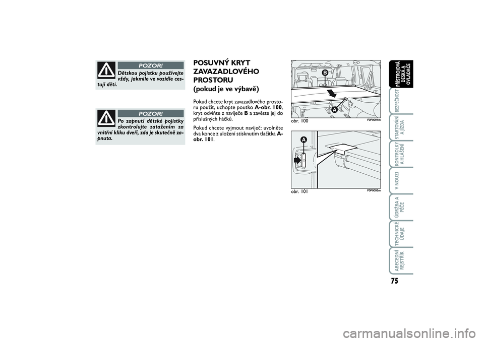 FIAT SCUDO 2014  Návod k použití a údržbě (in Czech) 75
BEZPEČNOSTSTARTOVÁNÍ
A JÍZDAKONTROLKY
A HLÁŠENÍV NOUZIÚDRŽBA A
PÉČETECHNICKÉ
ÚDAJEABECEDNÍ
REJSTŘÍKPŘÍSTROJOVÁ
DESKA A
OVLADAČE
Dětskou pojistku používejte
vždy, jakmile ve 