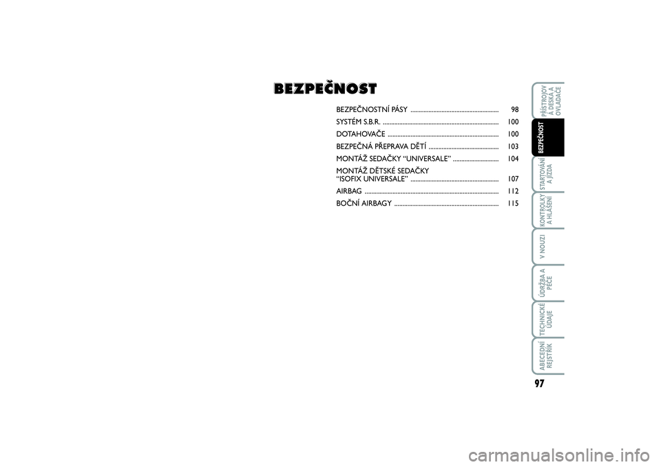 FIAT SCUDO 2016  Návod k použití a údržbě (in Czech) 97
STARTOVÁNÍ
A JÍZDAKONTROLKY
A HLÁŠENÍV NOUZIÚDRŽBA A
PÉČETECHNICKÉ
ÚDAJEABECEDNÍ
REJSTŘÍKPŘÍSTROJOV
Á DESKA A
OVLADAČEBEZPEČNOST
BEZPEČNOSTNÍ PÁSY ...........................