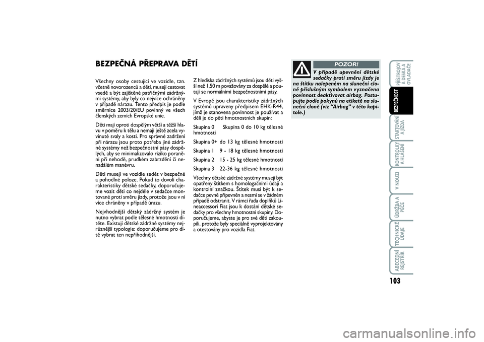 FIAT SCUDO 2016  Návod k použití a údržbě (in Czech) 103
STARTOVÁNÍ
A JÍZDAKONTROLKY
A HLÁŠENÍV NOUZIÚDRŽBA A
PÉČETECHNICKÉ
ÚDAJEABECEDNÍ
REJSTŘÍKPŘÍSTROJOV
Á DESKA A
OVLADAČEBEZPEČNOST
Všechny osoby cestující ve vozidle, tzn.
vč