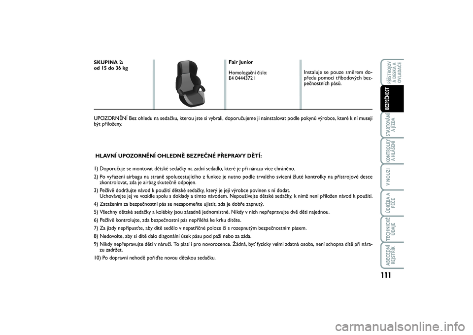 FIAT SCUDO 2016  Návod k použití a údržbě (in Czech) 111
STARTOVÁNÍ
A JÍZDAKONTROLKY
A HLÁŠENÍV NOUZIÚDRŽBA A
PÉČETECHNICKÉ
ÚDAJEABECEDNÍ
REJSTŘÍKPŘÍSTROJOV
Á DESKA A
OVLADAČEBEZPEČNOST
HLAVNÍ UPOZORNĚNÍ OHLEDNĚ BEZPEČNÉ PŘEPR