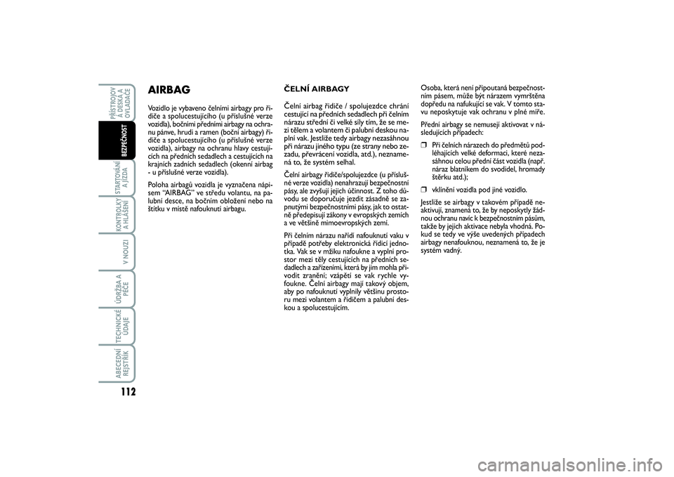 FIAT SCUDO 2016  Návod k použití a údržbě (in Czech) 112STARTOVÁNÍ
A JÍZDAKONTROLKY
A HLÁŠENÍV NOUZIÚDRŽBA A
PÉČETECHNICKÉ
ÚDAJEABECEDNÍ
REJSTŘÍKPŘÍSTROJOV
Á DESKA A
OVLADAČE
BEZPEČNOST
ČELNÍ AIRBAGY  
 
 
Čelní airbag řidiče /