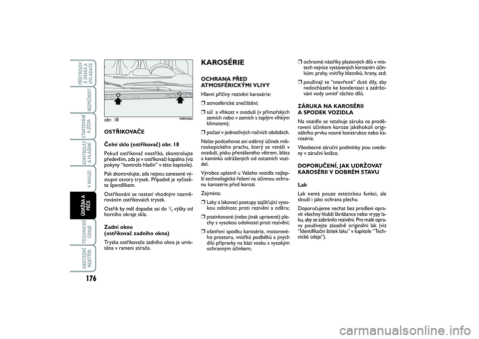 FIAT SCUDO 2016  Návod k použití a údržbě (in Czech) ❒
ochranné nástřiky plastových dílů v mís-
tech nejvíce vystavených korozním účin-
kům: prahy, vnitřky blatníků, hrany, atd;
❒
používají se “otevřené” duté díly, aby
ned