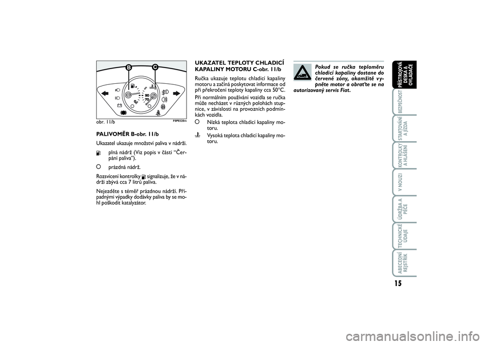 FIAT SCUDO 2016  Návod k použití a údržbě (in Czech) 15
BEZPEČNOSTSTARTOVÁNÍ
A JÍZDAKONTROLKY
A HLÁŠENÍV NOUZIÚDRŽBA A
PÉČETECHNICKÉ
ÚDAJEABECEDNÍ
REJSTŘÍKPŘÍSTROJOVÁ
DESKA A
OVLADAČE
PALIVOMĚR B-obr. 11/b
Ukazatel ukazuje množstv�