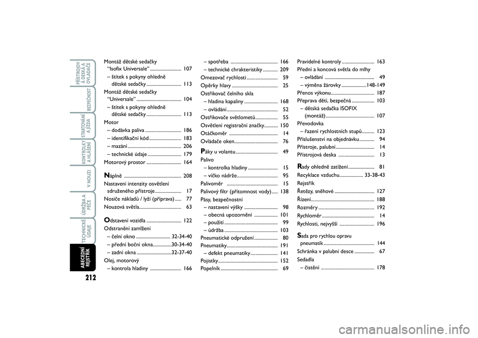 FIAT SCUDO 2016  Návod k použití a údržbě (in Czech) 212KONTROLKY
A HLÁŠENÍ
PŘÍSTROJOV
Á DESKA A
OVLADAČE
BEZPEČNOST
STARTOVÁNÍ
A JÍZDA
V NOUZIÚDRŽBA A
PÉČETECHNICKÉ
ÚDAJEABECEDNÍ
REJSTŘÍK
– spotřeba ..............................