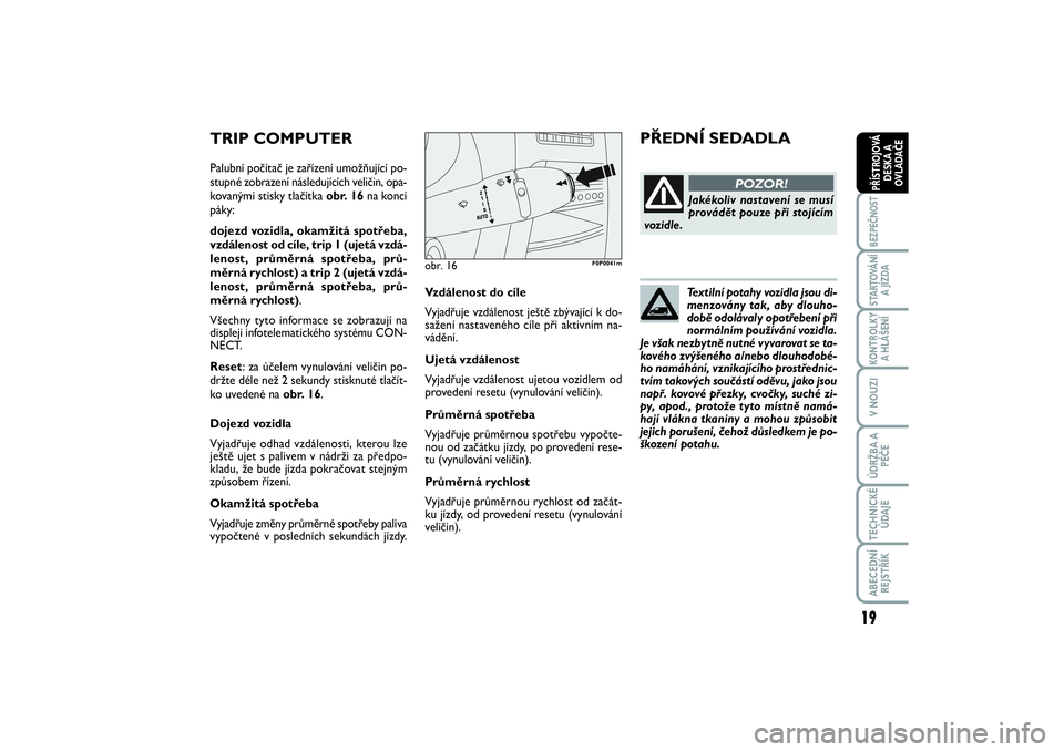 FIAT SCUDO 2015 Návod k použití a údržbě (in Czech) Textilní potahy vozidla jsou di-
menzovány tak, aby dlouho-
době odolávaly opotřebení při
normálním používání vozidla.
Je však nezbytně nutné vyvarovat se ta-
kového zvýšeného a/ne FIAT SCUDO 2015 Návod k použití a údržbě (in Czech) Textilní potahy vozidla jsou di-
menzovány tak, aby dlouho-
době odolávaly opotřebení při
normálním používání vozidla.
Je však nezbytně nutné vyvarovat se ta-
kového zvýšeného a/ne