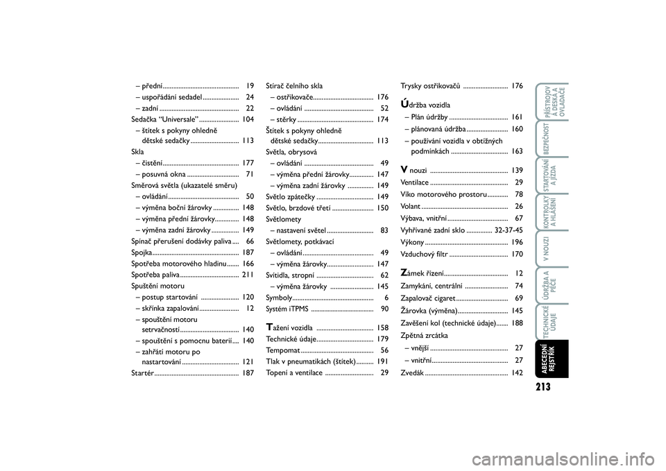 FIAT SCUDO 2016  Návod k použití a údržbě (in Czech) 213
KONTROLKY
A HLÁŠENÍPŘÍSTROJOV
Á DESKA A
OVLADAČEBEZPEČNOSTSTARTOVÁNÍ
A JÍZDAV NOUZIÚDRŽBA A
PÉČETECHNICKÉ
ÚDAJEABECEDNÍ
REJSTŘÍK
Stírač čelního skla
– ostřikovače......