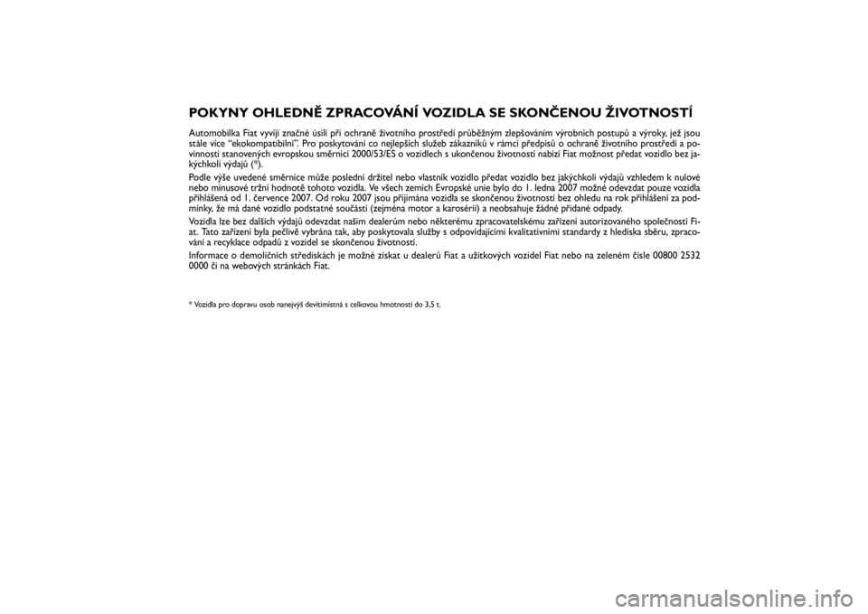 FIAT SCUDO 2016 Návod k použití a údržbě (in Czech) Pagine_ITA.indd1
18-05-200511:53:40
POKYNY OHLEDNĚ ZPRACOVÁNÍ VOZIDLA SE SKONČENOU ŽIVOTNOSTĺAutomobilka Fiat vyvíjí značné úsilí při ochraně životního prostředí průběžným zlepš FIAT SCUDO 2016 Návod k použití a údržbě (in Czech) Pagine_ITA.indd1
18-05-200511:53:40
POKYNY OHLEDNĚ ZPRACOVÁNÍ VOZIDLA SE SKONČENOU ŽIVOTNOSTĺAutomobilka Fiat vyvíjí značné úsilí při ochraně životního prostředí průběžným zlepš