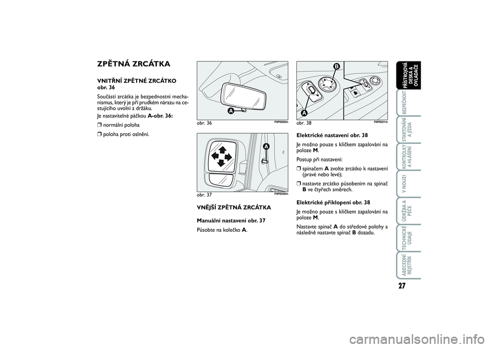 FIAT SCUDO 2016  Návod k použití a údržbě (in Czech) 27
BEZPEČNOSTSTARTOVÁNÍ
A JÍZDAKONTROLKY
A HLÁŠENÍV NOUZIÚDRŽBA A
PÉČETECHNICKÉ
ÚDAJEABECEDNÍ
REJSTŘÍKPŘÍSTROJOVÁ
DESKA A
OVLADAČE
ZPĚTNÁ ZRCÁTKAVNITŘNÍ ZPĚTNÉ ZRCÁTKO 
obr