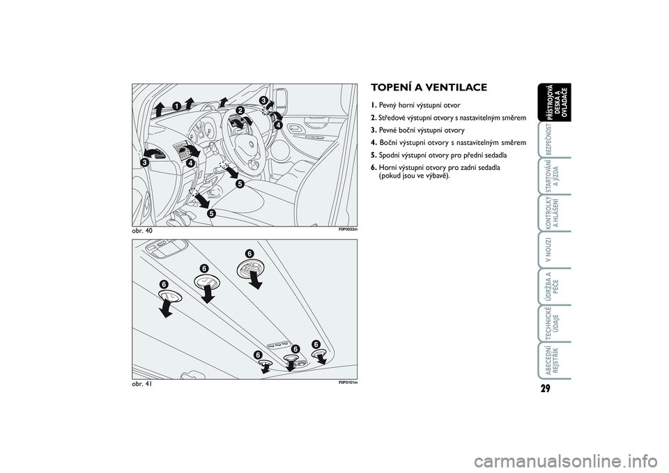 FIAT SCUDO 2016  Návod k použití a údržbě (in Czech) 29
BEZPEČNOSTSTARTOVÁNÍ
A JÍZDAKONTROLKY
A HLÁŠENÍV NOUZIÚDRŽBA A
PÉČETECHNICKÉ
ÚDAJEABECEDNÍ
REJSTŘÍKPŘÍSTROJOVÁ
DESKA A
OVLADAČE
TOPENÍ A VENTILACE1.Pevný horní výstupní otv