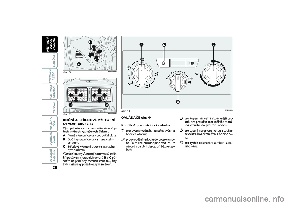 FIAT SCUDO 2016  Návod k použití a údržbě (in Czech) 30BEZPEČNOST
STARTOVÁNÍ
A JÍZDAKONTROLKY
A HLÁŠENÍV NOUZIÚDRŽBA A
PÉČETECHNICKÉ
ÚDAJEABECEDNÍ
REJSTŘÍKPŘÍSTROJOVÁ
DESKA A
OVLADAČE
OVLÁDAČE obr. 44
Knoflík A pro distribuci vzdu