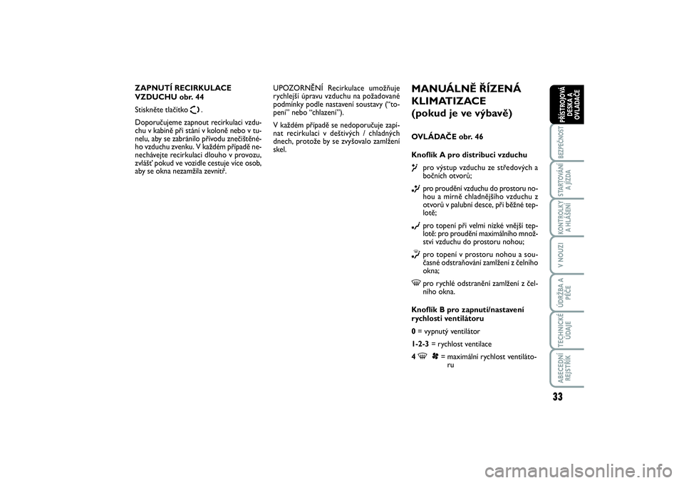 FIAT SCUDO 2016  Návod k použití a údržbě (in Czech) 33
BEZPEČNOSTSTARTOVÁNÍ
A JÍZDAKONTROLKY
A HLÁŠENÍV NOUZIÚDRŽBA A
PÉČETECHNICKÉ
ÚDAJEABECEDNÍ
REJSTŘÍKPŘÍSTROJOVÁ
DESKA A
OVLADAČE
MANUÁLNĚ ŘÍZENÁ
KLIMATIZACE 
(pokud je ve v�