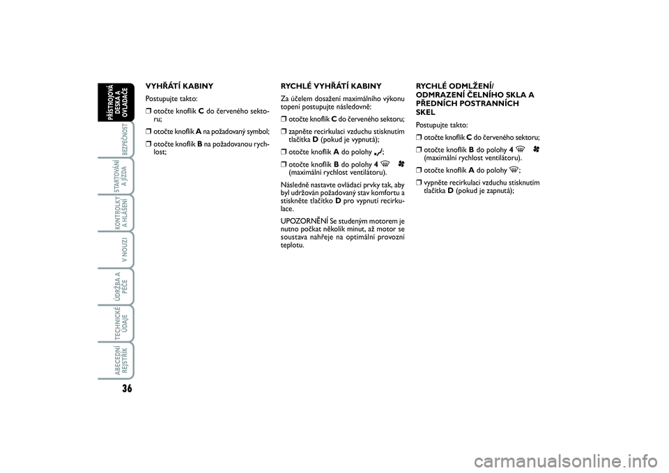 FIAT SCUDO 2016  Návod k použití a údržbě (in Czech) 36BEZPEČNOST
STARTOVÁNÍ
A JÍZDAKONTROLKY
A HLÁŠENÍV NOUZIÚDRŽBA A
PÉČETECHNICKÉ
ÚDAJEABECEDNÍ
REJSTŘÍKPŘÍSTROJOVÁ
DESKA A
OVLADAČE
VYHŘÁTÍ KABINY
Postupujte takto:❒
otočte kn