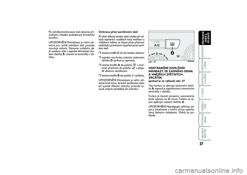 FIAT SCUDO 2016  Návod k použití a údržbě (in Czech) 37
BEZPEČNOSTSTARTOVÁNÍ
A JÍZDAKONTROLKY
A HLÁŠENÍV NOUZIÚDRŽBA A
PÉČETECHNICKÉ
ÚDAJEABECEDNÍ
REJSTŘÍKPŘÍSTROJOVÁ
DESKA A
OVLADAČE
Ochrana před zamlžením skel
Při silné vlhkos