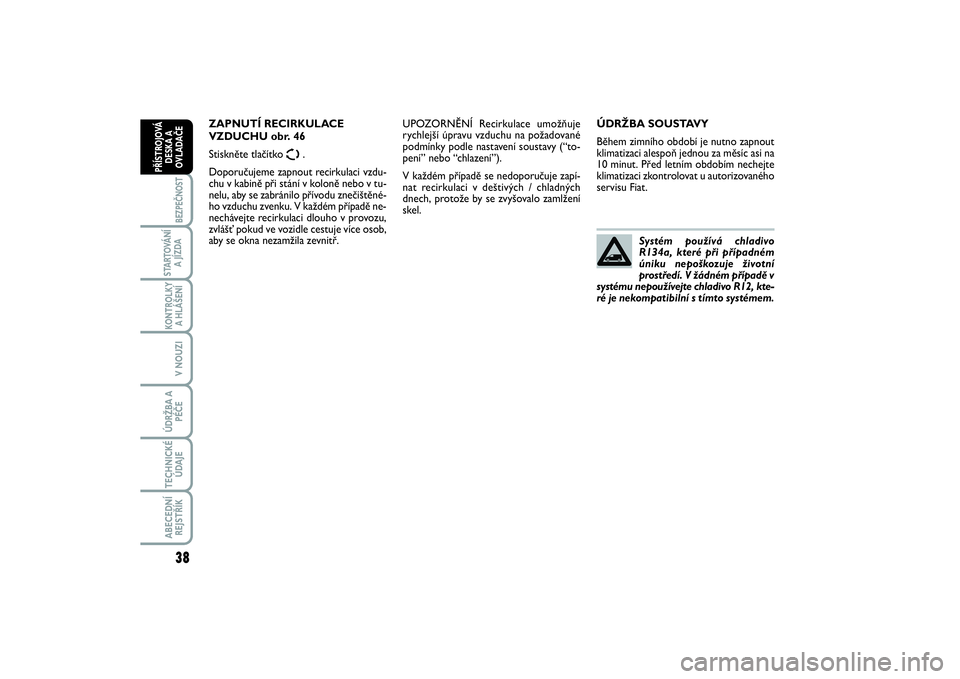 FIAT SCUDO 2016  Návod k použití a údržbě (in Czech) 38BEZPEČNOST
STARTOVÁNÍ
A JÍZDAKONTROLKY
A HLÁŠENÍV NOUZIÚDRŽBA A
PÉČETECHNICKÉ
ÚDAJEABECEDNÍ
REJSTŘÍKPŘÍSTROJOVÁ
DESKA A
OVLADAČE
ÚDRŽBA SOUSTAVY
Během zimního období je nutn