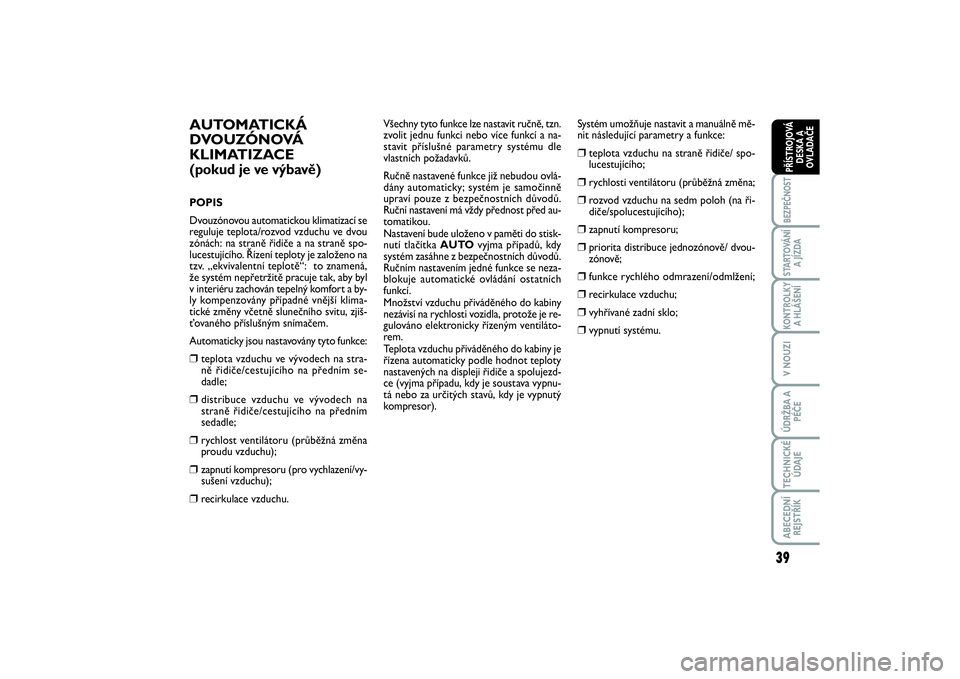 FIAT SCUDO 2016  Návod k použití a údržbě (in Czech) 39
BEZPEČNOSTSTARTOVÁNÍ
A JÍZDAKONTROLKY
A HLÁŠENÍV NOUZIÚDRŽBA A
PÉČETECHNICKÉ
ÚDAJEABECEDNÍ
REJSTŘÍKPŘÍSTROJOVÁ
DESKA A
OVLADAČE
AUTOMATICKÁ
DVOUZÓNOVÁ
KLIMATIZACE (pokud je v