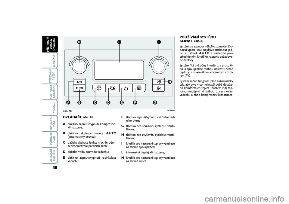 FIAT SCUDO 2016  Návod k použití a údržbě (in Czech) 40BEZPEČNOST
STARTOVÁNÍ
A JÍZDAKONTROLKY
A HLÁŠENÍV NOUZIÚDRŽBA A
PÉČETECHNICKÉ
ÚDAJEABECEDNÍ
REJSTŘÍKPŘÍSTROJOVÁ
DESKA A
OVLADAČE
OVLÁDAČE obr. 48
Atlačítko zapnutí/vypnutí 
