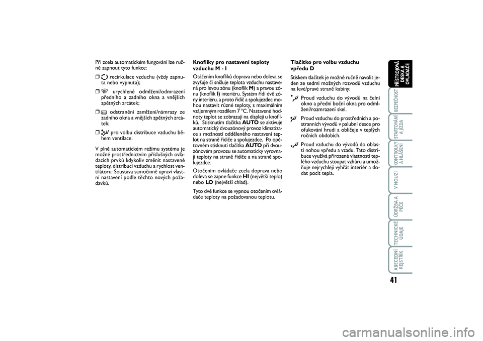 FIAT SCUDO 2016  Návod k použití a údržbě (in Czech) 41
BEZPEČNOSTSTARTOVÁNÍ
A JÍZDAKONTROLKY
A HLÁŠENÍV NOUZIÚDRŽBA A
PÉČETECHNICKÉ
ÚDAJEABECEDNÍ
REJSTŘÍKPŘÍSTROJOVÁ
DESKA A
OVLADAČE
Při zcela automatickém fungování lze ruč-
n�