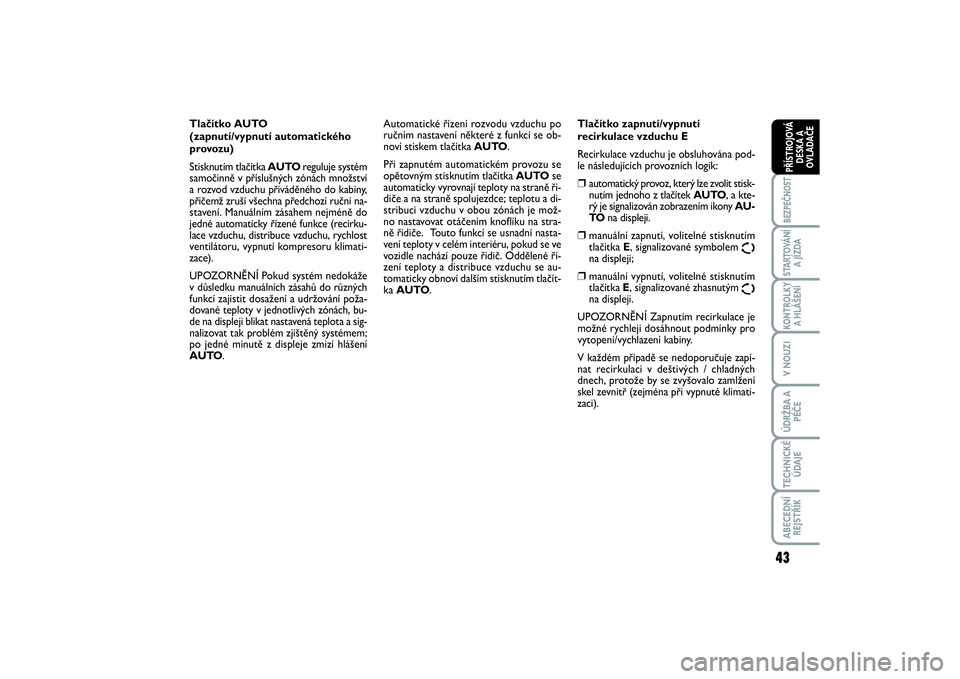 FIAT SCUDO 2016  Návod k použití a údržbě (in Czech) 43
BEZPEČNOSTSTARTOVÁNÍ
A JÍZDAKONTROLKY
A HLÁŠENÍV NOUZIÚDRŽBA A
PÉČETECHNICKÉ
ÚDAJEABECEDNÍ
REJSTŘÍKPŘÍSTROJOVÁ
DESKA A
OVLADAČE
Tlačítko AUTO 
(zapnutí/vypnutí automatickéh