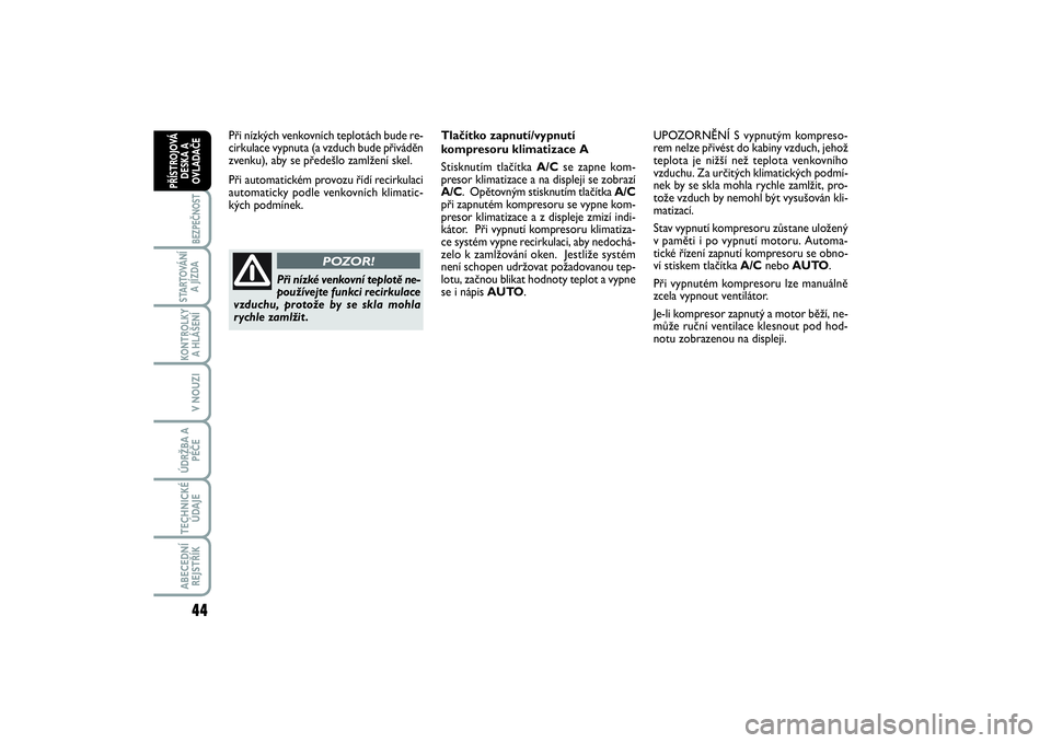 FIAT SCUDO 2016  Návod k použití a údržbě (in Czech) 44BEZPEČNOST
STARTOVÁNÍ
A JÍZDAKONTROLKY
A HLÁŠENÍV NOUZIÚDRŽBA A
PÉČETECHNICKÉ
ÚDAJEABECEDNÍ
REJSTŘÍKPŘÍSTROJOVÁ
DESKA A
OVLADAČE
Při nízkých venkovních teplotách bude re-
ci