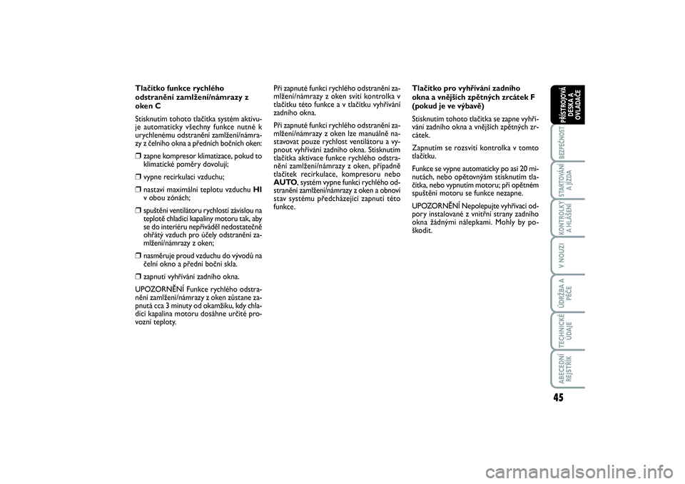 FIAT SCUDO 2016  Návod k použití a údržbě (in Czech) 45
BEZPEČNOSTSTARTOVÁNÍ
A JÍZDAKONTROLKY
A HLÁŠENÍV NOUZIÚDRŽBA A
PÉČETECHNICKÉ
ÚDAJEABECEDNÍ
REJSTŘÍKPŘÍSTROJOVÁ
DESKA A
OVLADAČE
Tlačítko funkce rychlého
odstranění zamlžen