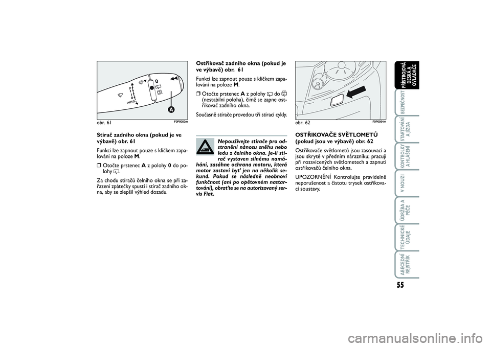 FIAT SCUDO 2016  Návod k použití a údržbě (in Czech) 55
BEZPEČNOSTSTARTOVÁNÍ
A JÍZDAKONTROLKY
A HLÁŠENÍV NOUZIÚDRŽBA A
PÉČETECHNICKÉ
ÚDAJEABECEDNÍ
REJSTŘÍKPŘÍSTROJOVÁ
DESKA A
OVLADAČE
Stírač zadního okna (pokud je ve
výbavě) obr