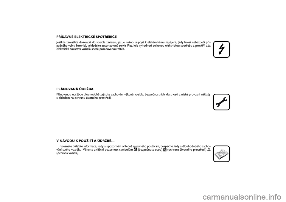 FIAT SCUDO 2016  Návod k použití a údržbě (in Czech) PŘÍDAVNÉ ELEKTRICKÉ SPOTŘEBIČE
Jestliže zamýšlíte dokoupit do vozidla zařízení, jež je nutno připojit k elektrickému napájení, (kdy hrozí nebezpečí pří-
padného vybití baterie
