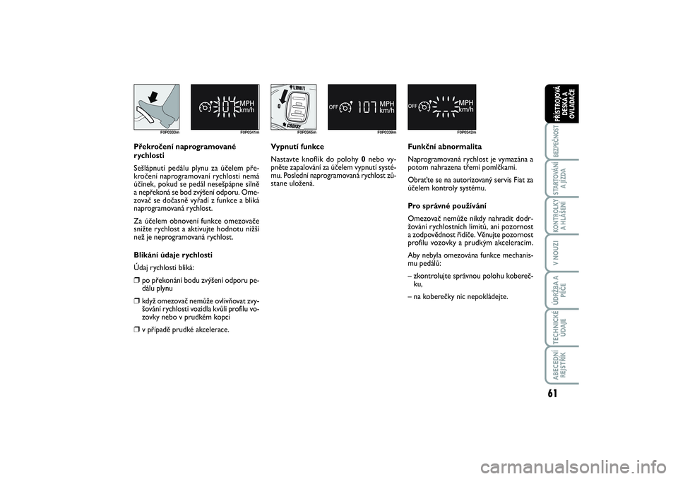 FIAT SCUDO 2016  Návod k použití a údržbě (in Czech) 61
BEZPEČNOSTSTARTOVÁNÍ
A JÍZDAKONTROLKY
A HLÁŠENÍV NOUZIÚDRŽBA A
PÉČETECHNICKÉ
ÚDAJEABECEDNÍ
REJSTŘÍKPŘÍSTROJOVÁ
DESKA A
OVLADAČE
F0P0333m F0P0341m
Překročení naprogramované
r